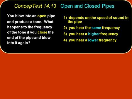 1) depends on the speed of sound in the pipe 2) you hear the same frequency 3) you hear a higher frequency 4) you hear a lower frequency You blow into.