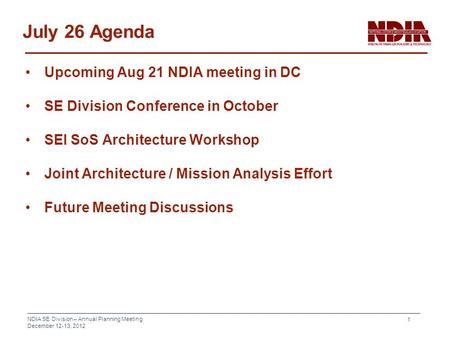 NDIA SE Division – Annual Planning Meeting December 12-13, 2012 1 July 26 Agenda Upcoming Aug 21 NDIA meeting in DC SE Division Conference in October SEI.