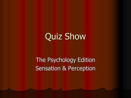 Quiz Show The Psychology Edition Sensation & Perception.