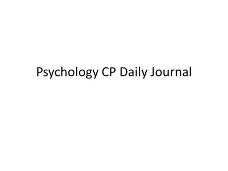 Psychology CP Daily Journal. #1 January 16 th In proper paper form write a page to 2 page autobiography in which you discuss the following four topics.