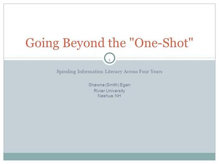 1 Spiraling Information Literacy Across Four Years Shawna (Smith) Egan Rivier University Nashua, NH Going Beyond the One-Shot 1.