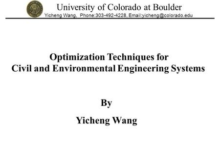 University of Colorado at Boulder Yicheng Wang, Phone:303-492-4228, Optimization Techniques for Civil and Environmental Engineering.