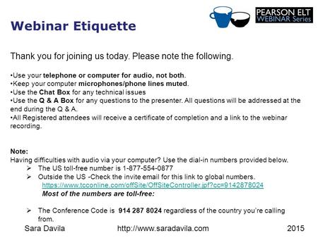 Sara Davilahttp://www.saradavila.com2015 Webinar Etiquette Thank you for joining us today. Please note the following. Use your telephone or computer for.