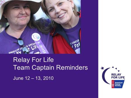 Relay For Life Team Captain Reminders June 12 – 13, 2010.