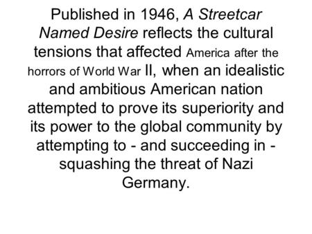 Published in 1946, A Streetcar Named Desire reflects the cultural tensions that affected America after the horrors of World War II, when an idealistic.