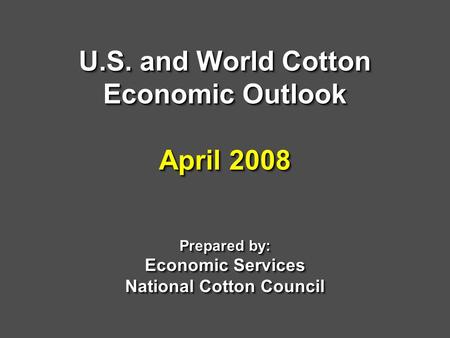 U.S. and World Cotton Economic Outlook April 2008 Prepared by: Economic Services National Cotton Council.