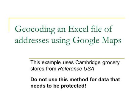 Geocoding an Excel file of addresses using Google Maps This example uses Cambridge grocery stores from Reference USA Do not use this method for data that.