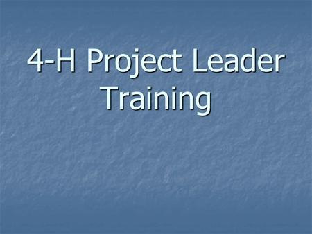 4-H Project Leader Training. 4-H Is 100 years old in 2002 Is 100 years old in 2002 Is nation wide - over 3000 counties in the US Is nation wide - over.