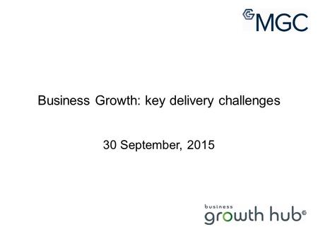 Business Growth: key delivery challenges 30 September, 2015.