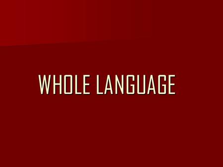 WHOLE LANGUAGE. BACKGROUND The Whole Language was created in the 1980s by a group of U.S. Educators. The Whole Language was created in the 1980s by a.