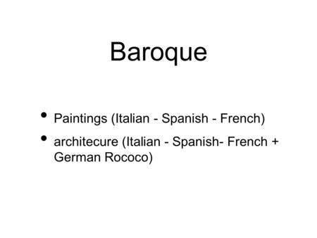 Baroque Paintings (Italian - Spanish - French) architecure (Italian - Spanish- French + German Rococo)