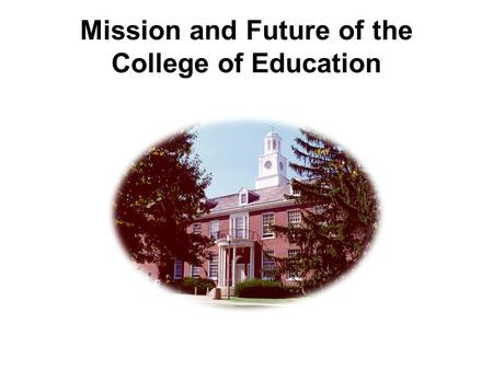 Mission and Future of the College of Education. WHY IS A CLEAR ORGANIZATIONAL VISION NEEDED? Missions often are mixed. Resources are scarce.