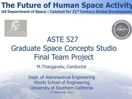 The Future of Human Space Activity US Department of Space : Catalyst for 21 st Century Global Development ASTE 527 Graduate Space Concepts Studio Final.