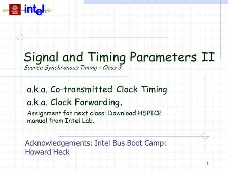 1 Signal and Timing Parameters II Source Synchronous Timing – Class 3 a.k.a. Co-transmitted Clock Timing a.k.a. Clock Forwarding. Assignment for next class: