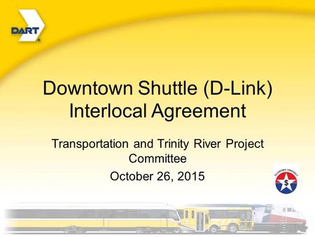 Downtown Shuttle (D-Link) Interlocal Agreement Transportation and Trinity River Project Committee October 26, 2015.