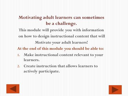 Motivating adult learners can sometimes be a challenge. This module will provide you with information on how to design instructional content that will.