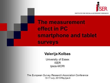 The measurement effect in PC smartphone and tablet surveys Valerija Kolbas University of Essex ISER Ipsos-MORI The European Survey Research Association.