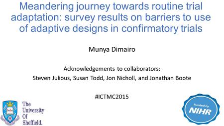 Munya Dimairo Acknowledgements to collaborators: Steven Julious, Susan Todd, Jon Nicholl, and Jonathan Boote #ICTMC2015 Meandering journey towards routine.