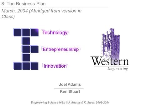 Joel Adams Ken Stuart Engineering Science 466b © J. Adams & K. Stuart 2002-2004 8: The Business Plan March, 2004 (Abridged from version in Class)