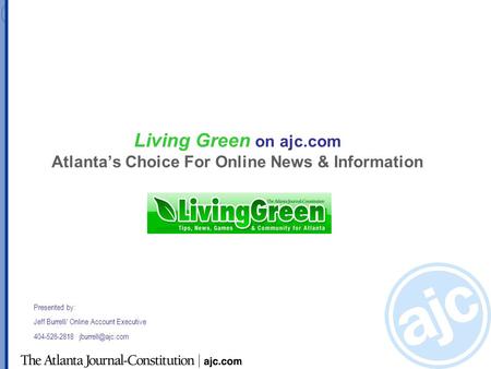 Living Green on ajc.com Atlanta’s Choice For Online News & Information Presented by: Jeff Burrell/ Online Account Executive 404-526-2818