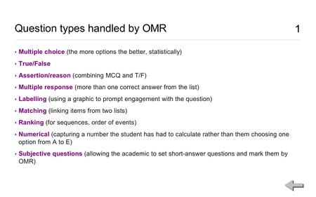 1 Question types handled by OMR 1 ‣ Multiple choice (the more options the better, statistically) ‣ True/False ‣ Assertion/reason (combining MCQ and T/F)