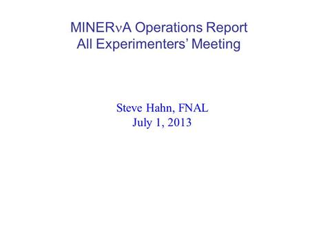 MINER A Operations Report All Experimenters’ Meeting Steve Hahn, FNAL July 1, 2013.