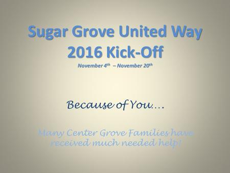 Sugar Grove United Way 2016 Kick-Off November 4 th – November 20 th Because of You…. Many Center Grove Families have received much needed help!