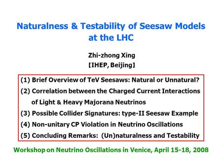 Zhi-zhong Xing 【 IHEP, Beijing 】 Naturalness & Testability of Seesaw Models at the LHC Workshop on Neutrino Oscillations in Venice, April 15-18, 2008 LHC.