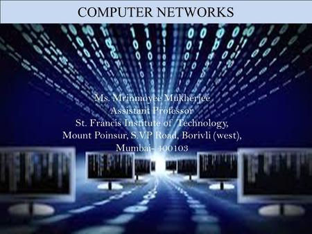 COMPUTER NETWORKS Ms. Mrinmoyee Mukherjee Assistant Professor St. Francis Institute of Technology, Mount Poinsur, S.V.P Road, Borivli (west), Mumbai- 400103.