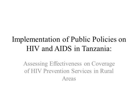 Implementation of Public Policies on HIV and AIDS in Tanzania: Assessing Effectiveness on Coverage of HIV Prevention Services in Rural Areas.