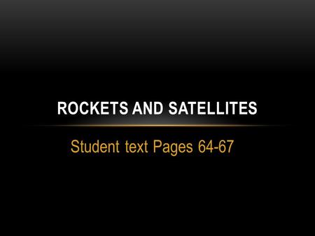 Student text Pages 64-67 ROCKETS AND SATELLITES. TOPIC: ROCKETS AND SATELLITES  How does a rocket lift off the ground?  The awesome achievement of lifting.