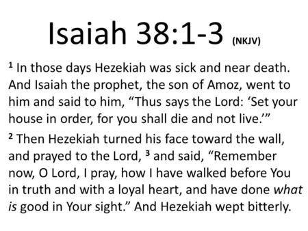 Isaiah 38:1-3 (NKJV) 1 In those days Hezekiah was sick and near death. And Isaiah the prophet, the son of Amoz, went to him and said to him, “Thus says.