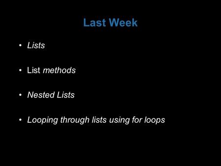 Last Week Lists List methods Nested Lists Looping through lists using for loops.