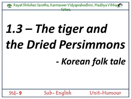 Rayat Shikshan Sanstha, Karmaveer Vidyaprabodhini, Madhya Vibhag, Satara. Std- 9 Sub- EnglishUnit-Humour 1.3 – The tiger and the Dried Persimmons - Korean.