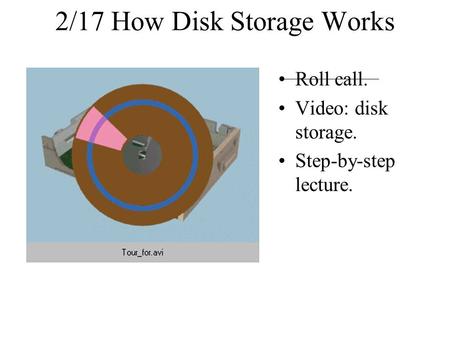 2/17 How Disk Storage Works Roll call. Video: disk storage. Step-by-step lecture.