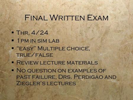 Final Written Exam  Thr, 4/24  1pm in sim lab  “easy” Multiple choice, true/false  Review lecture materials  No question on examples of past failure,