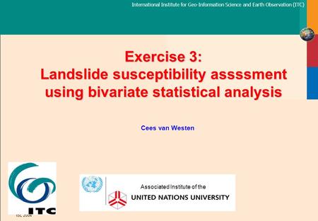 International Institute for Geo-Information Science and Earth Observation (ITC) ISL 2004 Exercise 3: Landslide susceptibility assssment using bivariate.