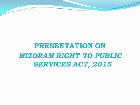 PRESENTATION ON MIZORAM RIGHT TO PUBLIC SERVICES ACT, 2015.