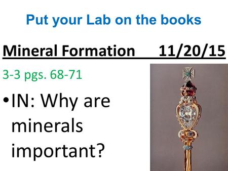 Mineral Formation 11/20/15 3-3 pgs. 68-71 IN: Why are minerals important? Put your Lab on the books.