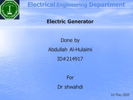 Electric Generator Done by Abdullah Al-Hulaimi ID#214917 For Dr shwahdi 10 May 2005.