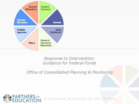 A continuum of services for ALL children Response to Intervention: Guidance for Federal Funds Office of Consolidated Planning & Monitoring.