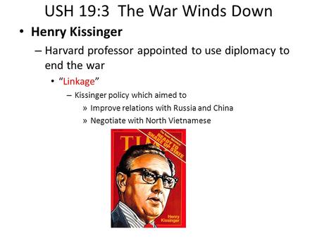 USH 19:3 The War Winds Down Henry Kissinger – Harvard professor appointed to use diplomacy to end the war “Linkage” – Kissinger policy which aimed to »