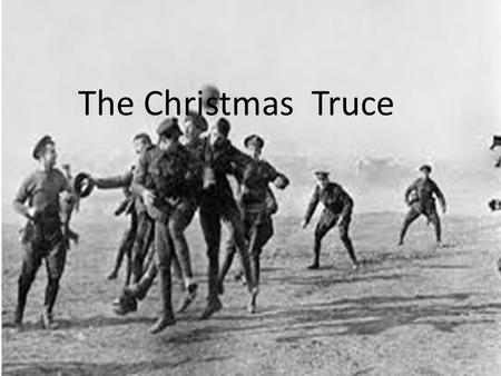 P By Finn Martin The Christmas Truce. What is this about? In winter of 1914, German and British soldiers spent Christmas Eve in the trenches, wading through.