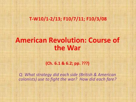 T-W10/1-2/13; F10/7/11; F10/3/08 American Revolution: Course of the War (Ch. 6.1 & 6.2; pp. ???) Q: What strategy did each side (British & American colonists)