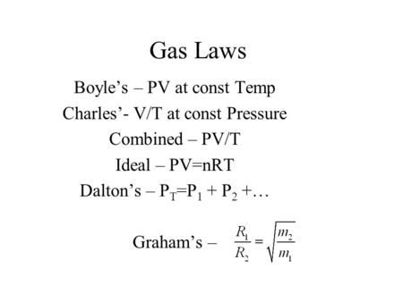 Gas Laws Boyle’s – PV at const Temp Charles’- V/T at const Pressure Combined – PV/T Ideal – PV=nRT Dalton’s – P T =P 1 + P 2 +… Graham’s –