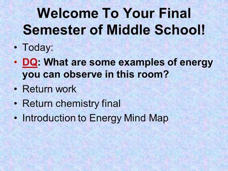 Welcome To Your Final Semester of Middle School! Today: DQ: What are some examples of energy you can observe in this room? Return work Return chemistry.