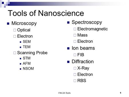 FNI 2A Tools1 Tools of Nanoscience Microscopy  Optical  Electron SEM TEM  Scanning Probe STM AFM NSOM Spectroscopy  Electromagnetic  Mass  Electron.