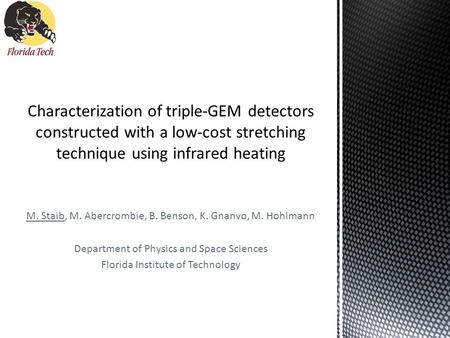 M. Staib, M. Abercrombie, B. Benson, K. Gnanvo, M. Hohlmann Department of Physics and Space Sciences Florida Institute of Technology.