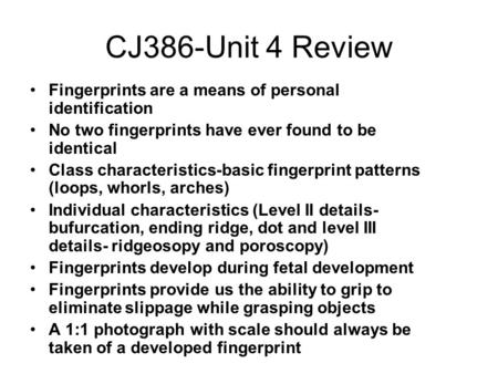 CJ386-Unit 4 Review Fingerprints are a means of personal identification No two fingerprints have ever found to be identical Class characteristics-basic.