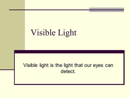 Visible Light Visible light is the light that our eyes can detect.